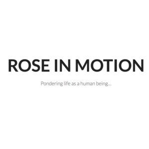 Rose in MOtion: Pondering life as a human being...